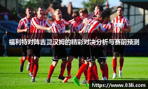 哈哈体育福利特对阵吉灵汉姆的精彩对决分析与赛前预测